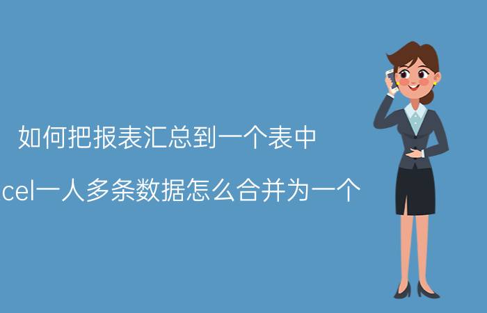 如何把报表汇总到一个表中 excel一人多条数据怎么合并为一个？